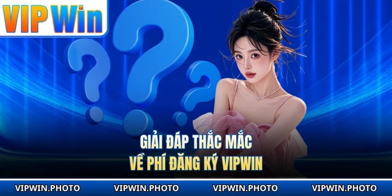 Giải đáp thắc mắc về phí đăng ký VIPWIN